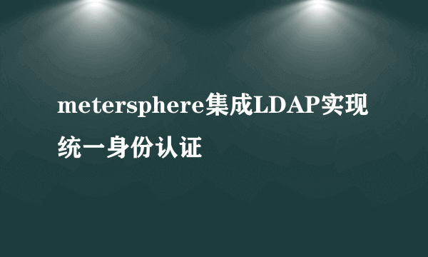 metersphere集成LDAP实现统一身份认证