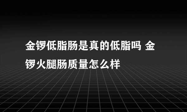 金锣低脂肠是真的低脂吗 金锣火腿肠质量怎么样