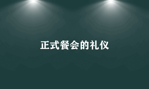 正式餐会的礼仪