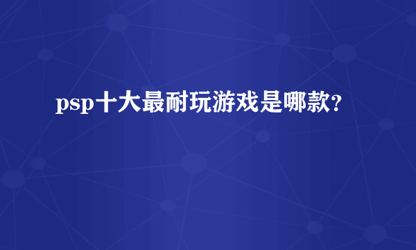 psp十大最耐玩游戏是哪款？