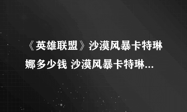 《英雄联盟》沙漠风暴卡特琳娜多少钱 沙漠风暴卡特琳娜皮肤介绍