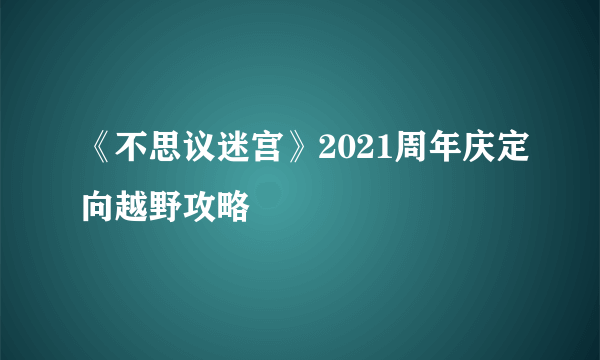 《不思议迷宫》2021周年庆定向越野攻略