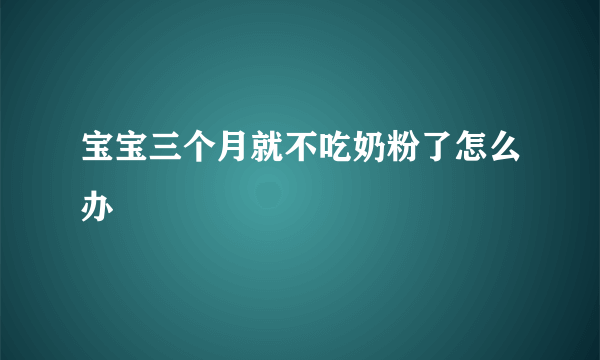 宝宝三个月就不吃奶粉了怎么办