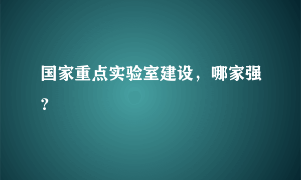 国家重点实验室建设，哪家强？