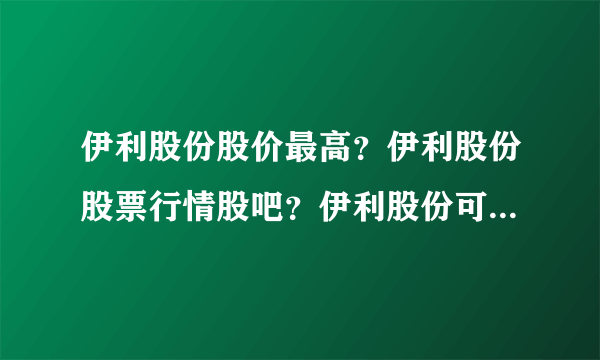 伊利股份股价最高？伊利股份股票行情股吧？伊利股份可以涨到多少？