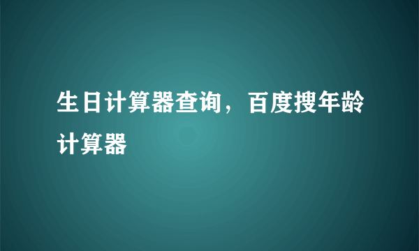 生日计算器查询，百度搜年龄计算器