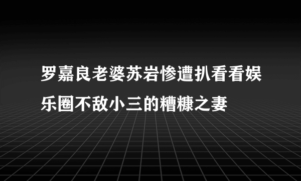 罗嘉良老婆苏岩惨遭扒看看娱乐圈不敌小三的糟糠之妻