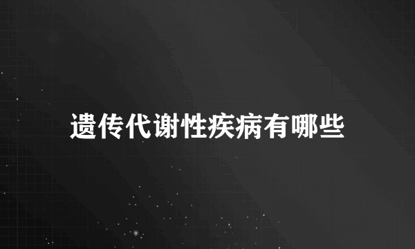 遗传代谢性疾病有哪些