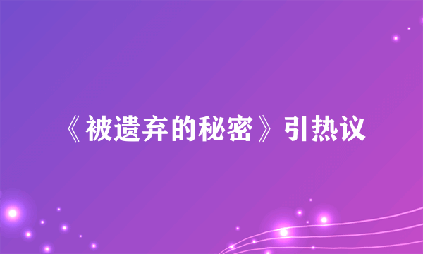 《被遗弃的秘密》引热议