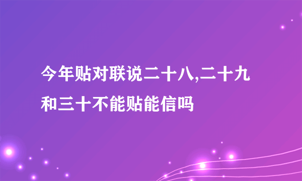 今年贴对联说二十八,二十九和三十不能贴能信吗