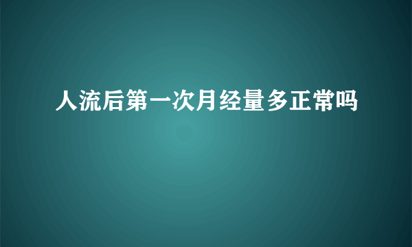 人流后第一次月经量多正常吗