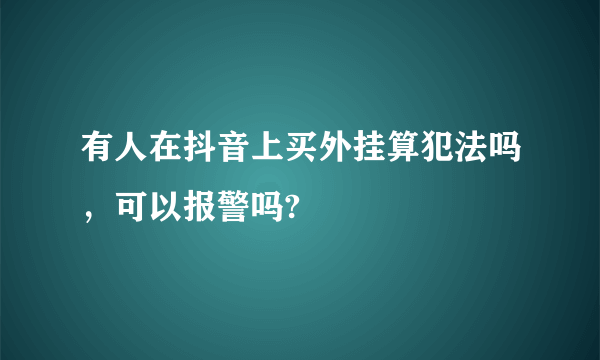 有人在抖音上买外挂算犯法吗，可以报警吗?