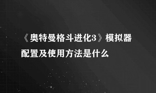 《奥特曼格斗进化3》模拟器配置及使用方法是什么