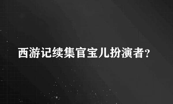 西游记续集官宝儿扮演者？