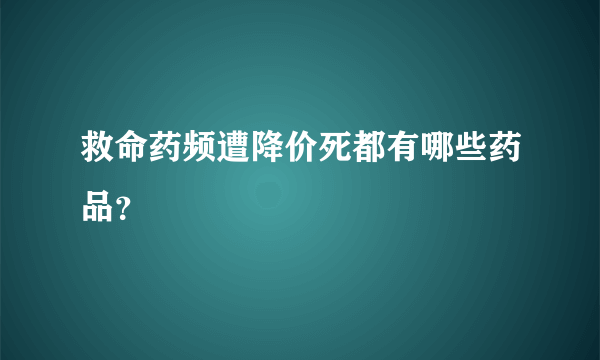 救命药频遭降价死都有哪些药品？