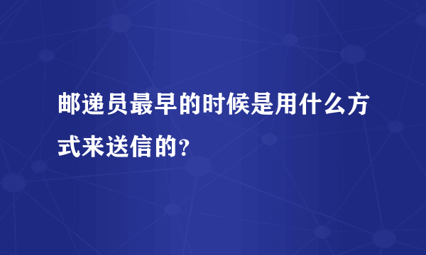 邮递员最早的时候是用什么方式来送信的？