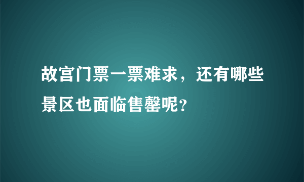 故宫门票一票难求，还有哪些景区也面临售罄呢？