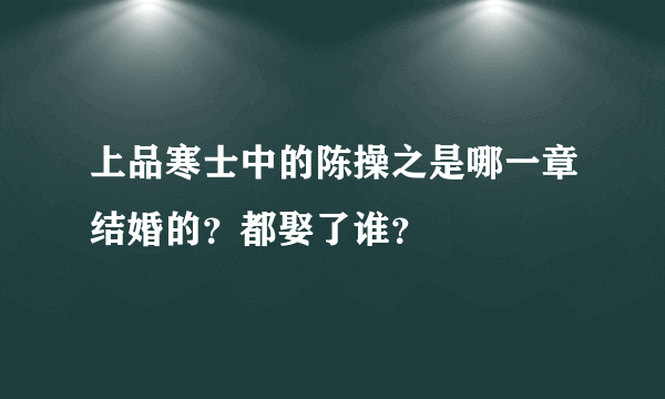 上品寒士中的陈操之是哪一章结婚的？都娶了谁？