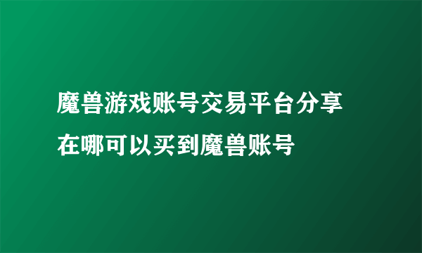 魔兽游戏账号交易平台分享 在哪可以买到魔兽账号