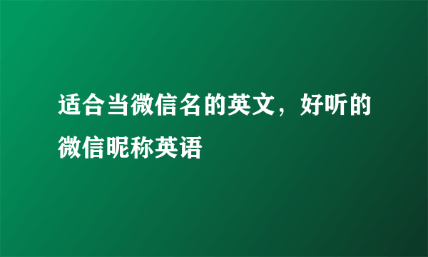 适合当微信名的英文，好听的微信昵称英语