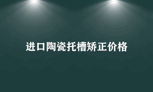 进口陶瓷托槽矫正价格