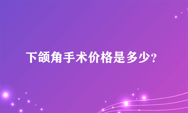 下颌角手术价格是多少？