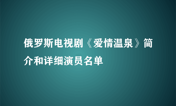 俄罗斯电视剧《爱情温泉》简介和详细演员名单