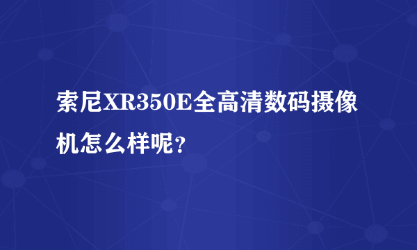 索尼XR350E全高清数码摄像机怎么样呢？