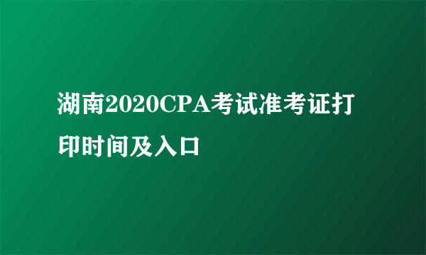 湖南2020CPA考试准考证打印时间及入口