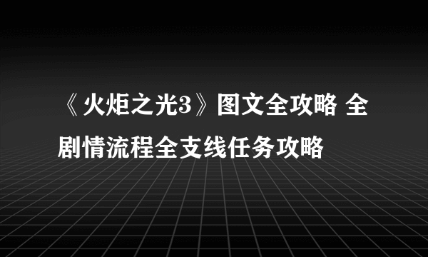 《火炬之光3》图文全攻略 全剧情流程全支线任务攻略