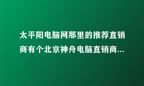 太平阳电脑网那里的推荐直销商有个北京神舟电脑直销商，那里的A550i5只要5440元，可信吗？