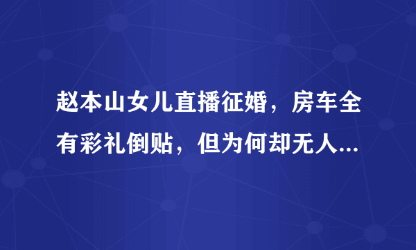 赵本山女儿直播征婚，房车全有彩礼倒贴，但为何却无人“应聘”？