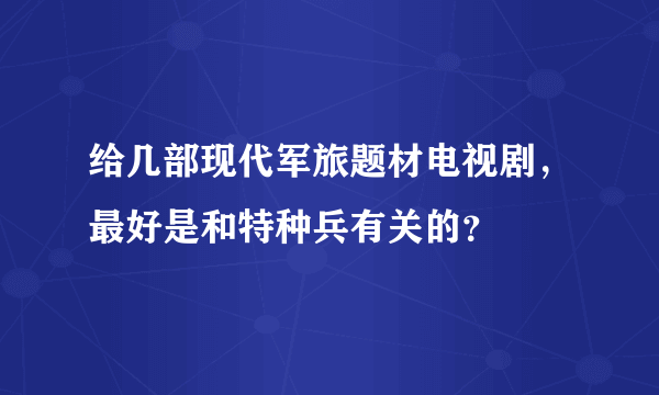 给几部现代军旅题材电视剧，最好是和特种兵有关的？