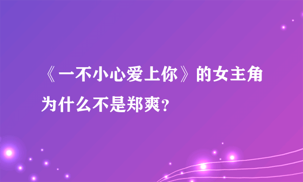 《一不小心爱上你》的女主角为什么不是郑爽？