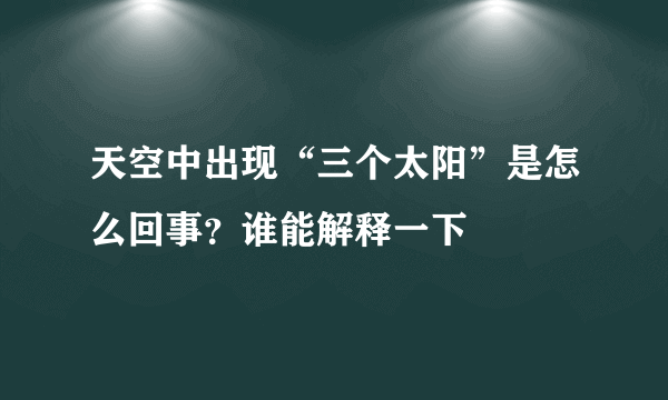 天空中出现“三个太阳”是怎么回事？谁能解释一下