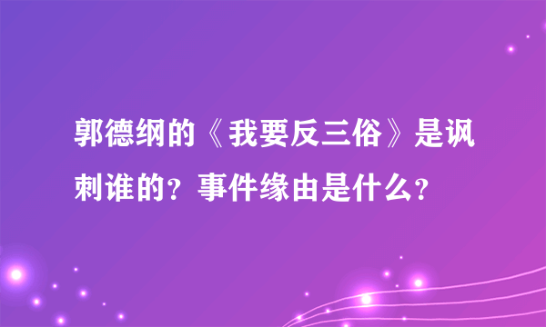 郭德纲的《我要反三俗》是讽刺谁的？事件缘由是什么？