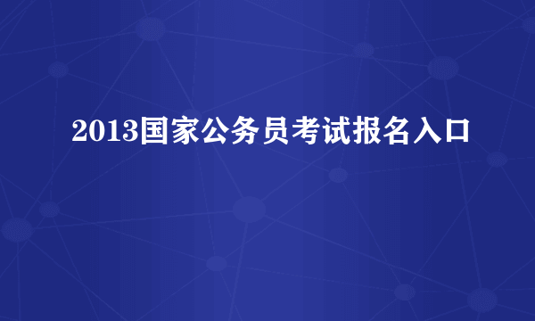 2013国家公务员考试报名入口