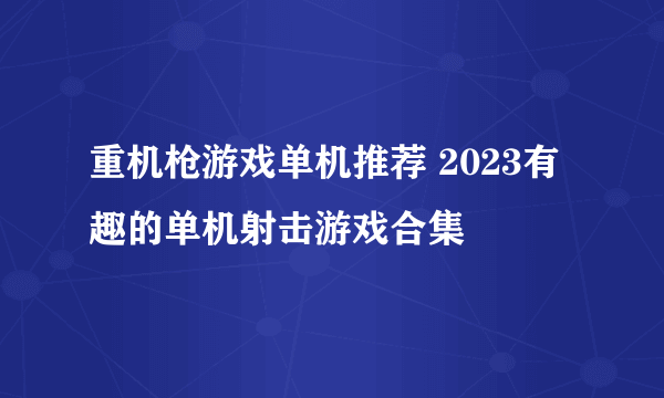 重机枪游戏单机推荐 2023有趣的单机射击游戏合集