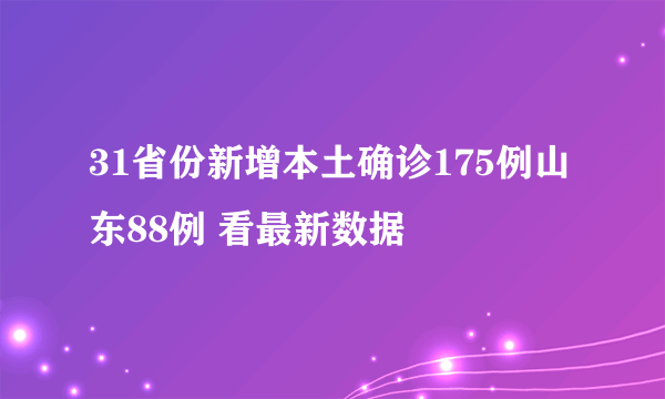 31省份新增本土确诊175例山东88例 看最新数据