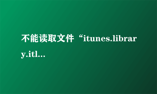 不能读取文件“itunes.library.itl”因为它是由更高级别的itunes所创建的？