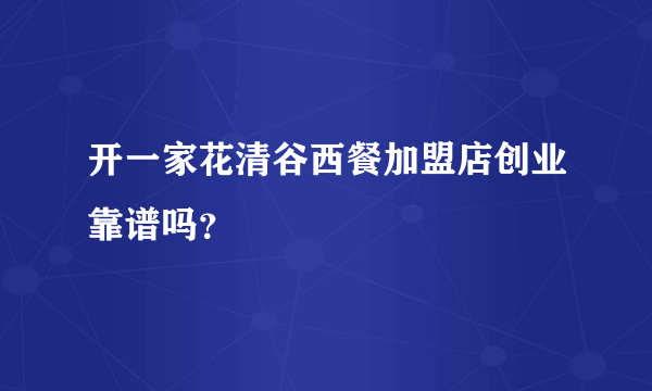 开一家花清谷西餐加盟店创业靠谱吗？