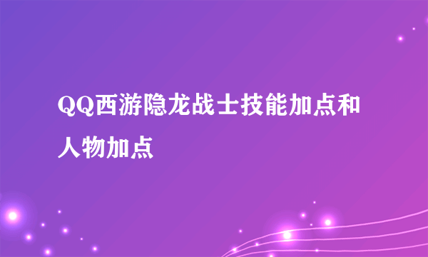 QQ西游隐龙战士技能加点和人物加点