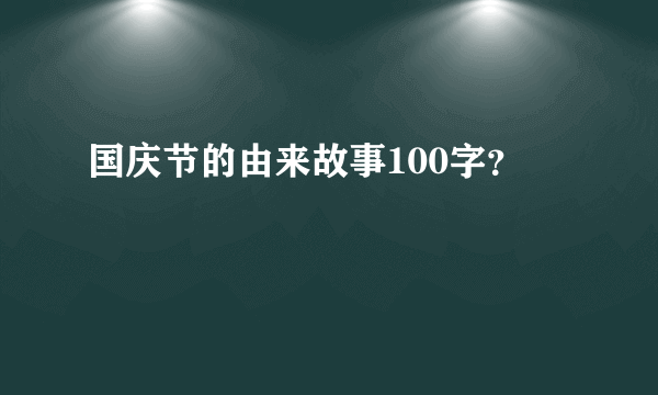 国庆节的由来故事100字？