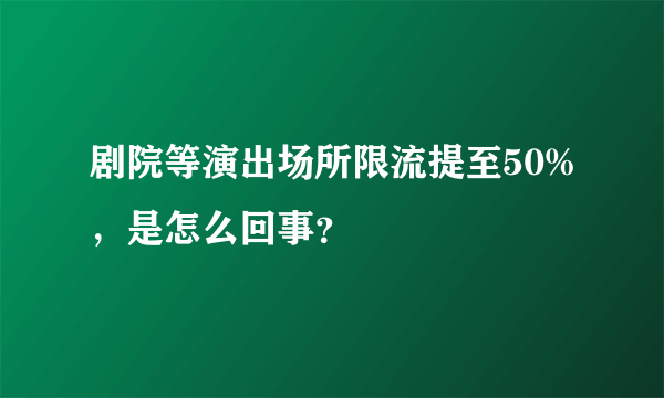 剧院等演出场所限流提至50%，是怎么回事？