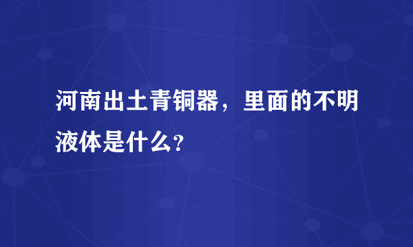 河南出土青铜器，里面的不明液体是什么？