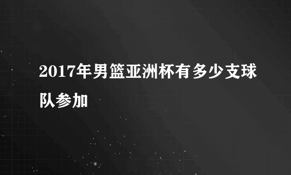 2017年男篮亚洲杯有多少支球队参加