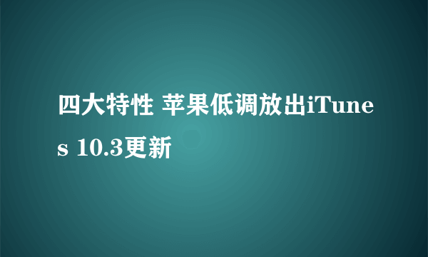 四大特性 苹果低调放出iTunes 10.3更新