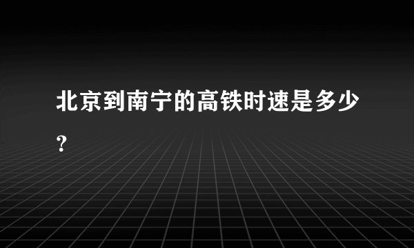 北京到南宁的高铁时速是多少？