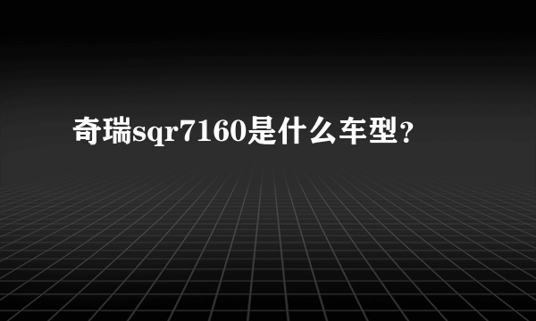 奇瑞sqr7160是什么车型？