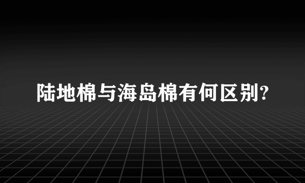 陆地棉与海岛棉有何区别?